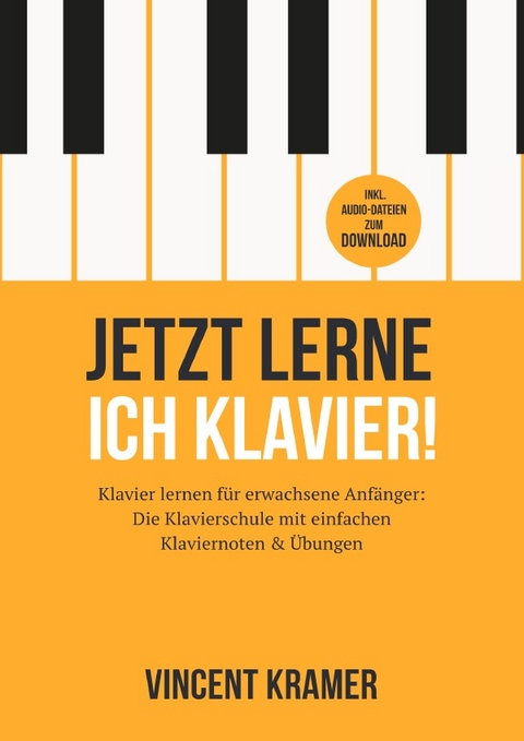 Jetzt lerne ich Klavier! Klavier lernen f&uuml;r erwachsene Anf&auml;nger: Die Klavierschule mit einfachen Klaviernoten & &Uuml;bungen inkl. Audio-Dateien zum Download - Vincent Kramer