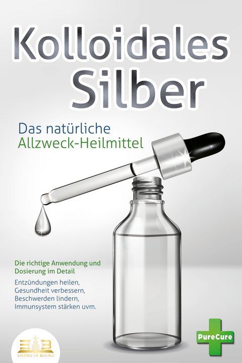 KOLLOIDALES SILBER - Das nat&uuml;rliche Allzweck-Heilmittel: Die richtige Anwendung und Dosierung im Detail (Entz&uuml;ndungen heilen, Gesundheit verbessern, Beschwerden lindern, Immunsystem st&auml;rken uvm.) - Pure Cure