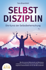 SELBSTDISZIPLIN - Die Kunst der Selbstbeherrschung: Wie Sie enorme Willenskraft und Motivation entwickeln, Ihr Potenzial voll aussch&ouml;pfen und Ihre negativen Gewohnheiten ein f&uuml;r alle Mal loswerden - Tom Bramfeld