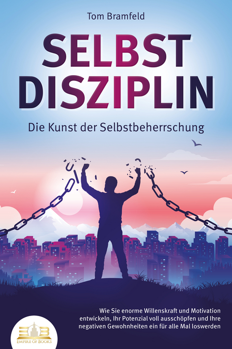 SELBSTDISZIPLIN - Die Kunst der Selbstbeherrschung: Wie Sie enorme Willenskraft und Motivation entwickeln, Ihr Potenzial voll aussch&ouml;pfen und Ihre negativen Gewohnheiten ein f&uuml;r alle Mal loswerden - Tom Bramfeld