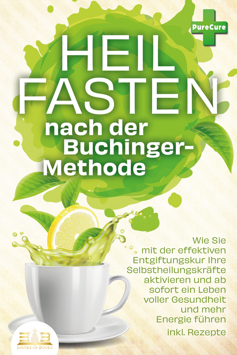 Heilfasten nach der BUCHINGER-METHODE: Wie Sie mit der effektiven Entgiftungskur Ihre Selbstheilungskr&auml;fte aktivieren und ab sofort ein Leben voller Gesundheit und mehr Energie f&uuml;hren inkl. Rezepte - Pure Cure