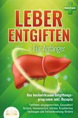 LEBER ENTGIFTEN F&Uuml;R ANF&Auml;NGER - Das hochwirksame Entgiftungsprogramm inkl. Rezepte: Fettleber entgegenwirken, Gesundheit f&ouml;rdern, Immunsystem st&auml;rken, Krankheiten vorbeugen und Fettverbrennung f&ouml;rdern - Pure Cure