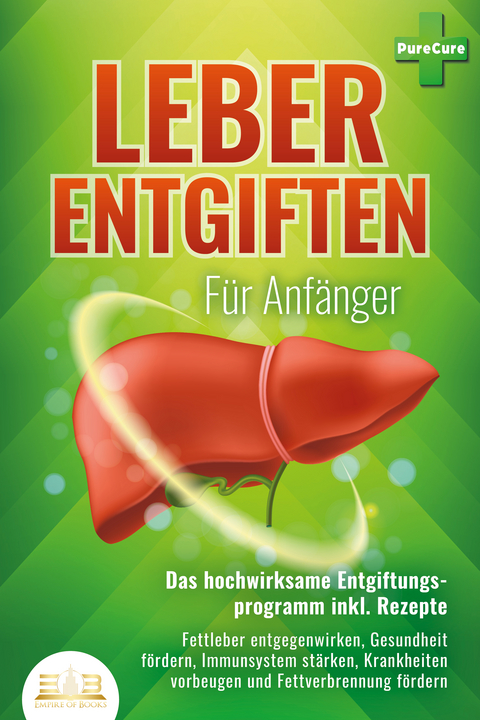 LEBER ENTGIFTEN F&Uuml;R ANF&Auml;NGER - Das hochwirksame Entgiftungsprogramm inkl. Rezepte: Fettleber entgegenwirken, Gesundheit f&ouml;rdern, Immunsystem st&auml;rken, Krankheiten vorbeugen und Fettverbrennung f&ouml;rdern - Pure Cure