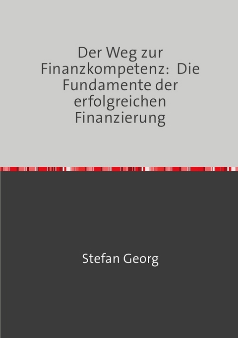 Der Weg zur Finanzkompetenz: Die Fundamente der erfolgreichen Finanzierung - Stefan Georg