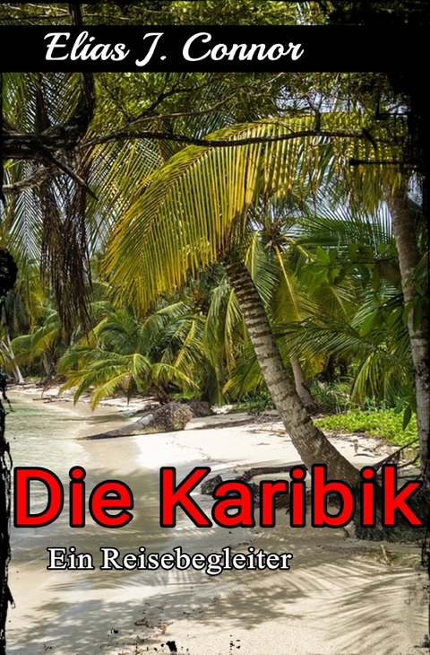 Die Karibik - Ein Reisebegleiter - Elias J. Connor