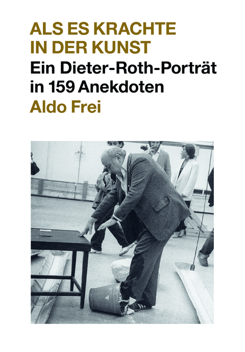 Dieter Roth. Anekdoten. Aldo Frei Als es krachte in der Kunst. Ein Dieter-Roth-Portr&auml;t in 159 Anekdoten - 