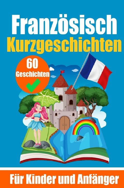 60 Kurzgeschichten auf Franz&ouml;sisch | Ein zweisprachiges Buch auf Deutsch und Franz&ouml;sisch | Ein Buch zum Erlernen der Franz&ouml;sischen Sprache f&uuml;r Kinder und Anf&auml;nger - Auke de Haan