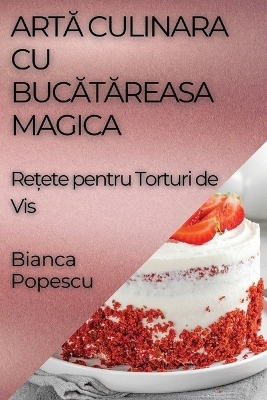 Artă Culinara Cu Bucătăreasa Magica - Bianca Popescu