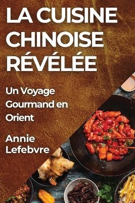 La Cuisine Chinoise R&eacute;v&eacute;l&eacute;e - Annie Lefebvre