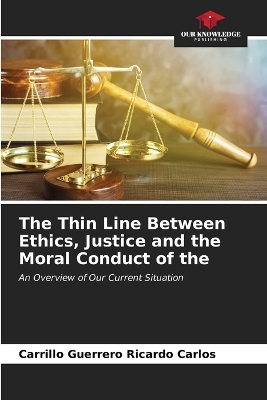 The Thin Line Between Ethics, Justice and the Moral Conduct of the - Carrillo Guerrero Ricardo Carlos