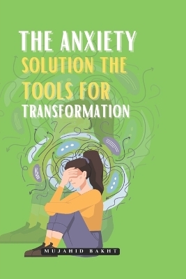 The Anxiety Solution the Tools for Transformation - Mujahid Bakht