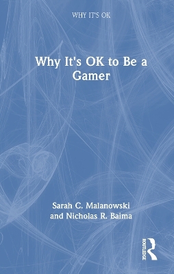 Why It's OK to Be a Gamer - Sarah C. Malanowski, Nicholas R. Baima