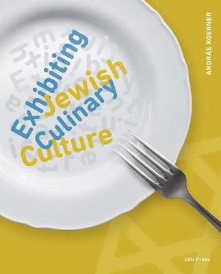 Exhibiting Jewish Culinary Culture - Andr&aacute;s Koerner