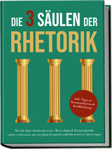 Die 3 S&auml;ulen der Rhetorik: Wie Sie Ihre Ausdrucksweise, Wortschatz & K&ouml;rpersprache sofort verbessern, um in jedem Gespr&auml;ch selbstbewusst zu &uuml;berzeugen - inkl. Tipps zu Kommunikation & Konfliktl&ouml;sung - Matthias Vohs