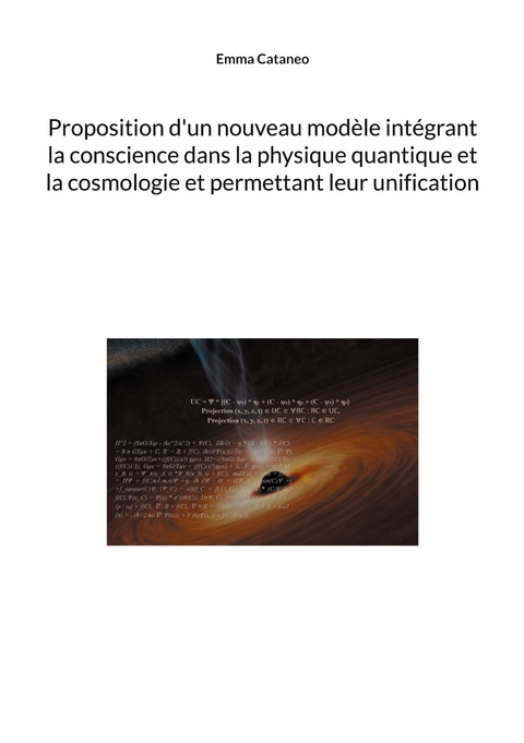Proposition d'un nouveau mod&egrave;le int&eacute;grant la conscience dans la physique quantique et la cosmologie et permettant leur unification - Emma Cataneo