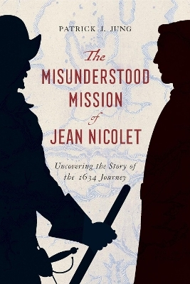 The Misunderstood Mission of Jean Nicolet - Patrick J Jung