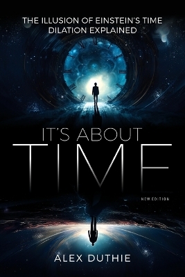 It's About Time - The Illusion of Einstein's Time Dilation Explained - Alex Duthie