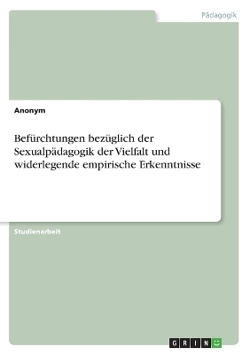 Bef&Atilde;&frac14;rchtungen bez&Atilde;&frac14;glich der Sexualp&Atilde;&curren;dagogik der Vielfalt und widerlegende empirische Erkenntnisse -  Anonymous