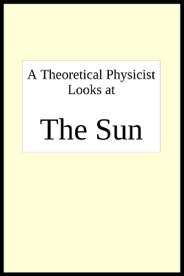 A theoretical physicist looks at THE SUN - Joseph R Breton