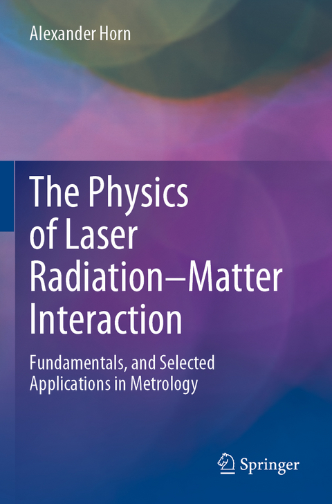 The Physics of Laser Radiation&ndash;Matter Interaction - Alexander Horn