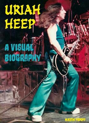 Uriah Heep A Visual Biography - Martin Popoff