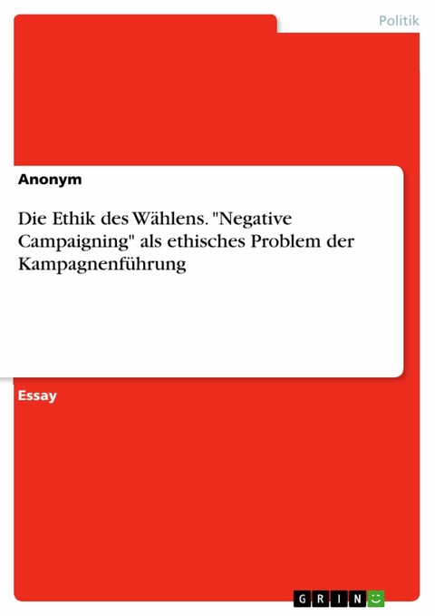 Die Ethik des W&auml;hlens. 'Negative Campaigning' als ethisches Problem der Kampagnenf&uuml;hrung