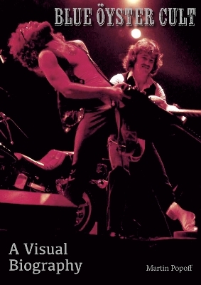 Blue Oyster Cult A Visual Biography - Martin Popoff