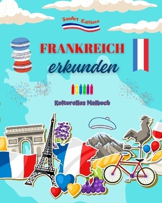 Frankreich erkunden - Kulturelles Malbuch - Kreative Gestaltung franz&ouml;sischer Symbole - Zenart Editions