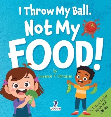 I Throw My Ball, Not My Food! - Suzanne T Christian, Two Little Ravens