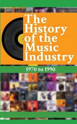 The History of the Music Industry Volume 2 1970 to 1990 - Matti Charlton