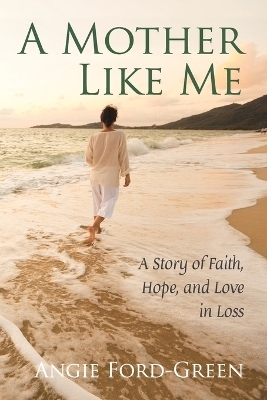 A Mother Like Me - A Story of Faith, Hope, and Love in Loss - Angie Ford-Green