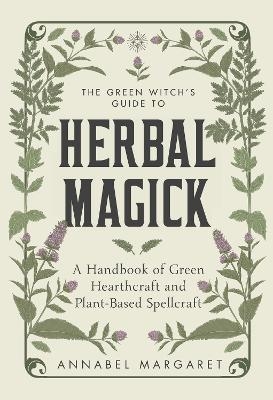 The Green Witch's Guide to Herbal Magick - Annabel Margaret
