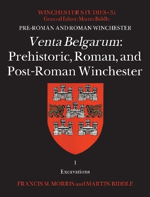 Venta Belgarum: Prehistoric, Roman, and Post-Roman Winchester - Francis M. Morris, Professor Martin Biddle