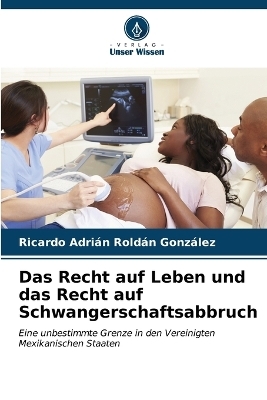 Das Recht auf Leben und das Recht auf Schwangerschaftsabbruch - Ricardo Adrián Roldán González