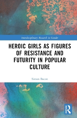 Heroic Girls as Figures of Resistance and Futurity in Popular Culture - 