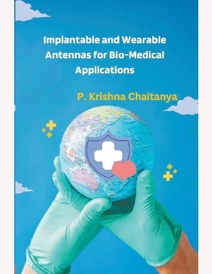Implantable and Wearable Antennas for Bio-Medical Applications - P Krishna Chaitanya