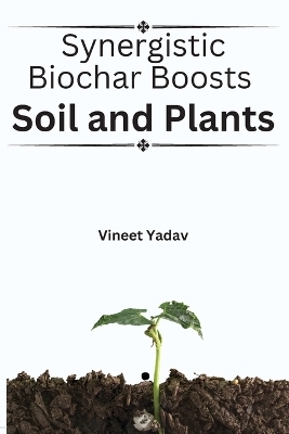 Synergistic Biochar Boosts Soil and Plants - Vineet Yadav
