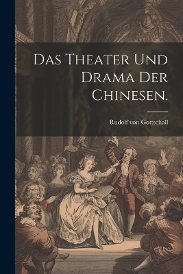 Das Theater und Drama der Chinesen. - Rudolf von Gottschall