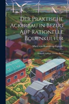 Der Praktische Ackerbau in Bezug auf Rationelle Bodenkultur - Albert Von Rosenberg-Lipinsky