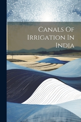 Canals Of Irrigation In India -  Anonymous