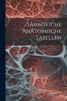 Sämmtliche Anatomische Tabellen