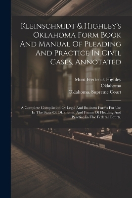 Kleinschmidt & Highley's Oklahoma Form Book And Manual Of Pleading And Practice In Civil Cases, Annotated