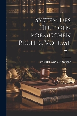 System Des Heutigen Roemischen Rechts, Volume 4...