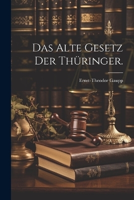 Das alte Gesetz der Th&uuml;ringer. - Ernst-Theodor Gaupp