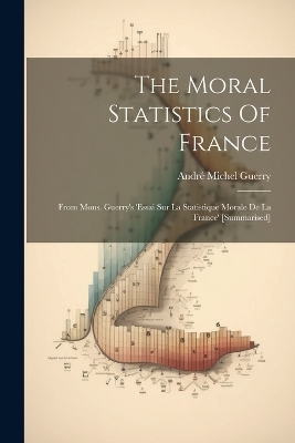The Moral Statistics Of France - Andr&eacute; Michel Guerry
