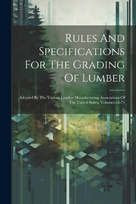 Rules And Specifications For The Grading Of Lumber -  Anonymous