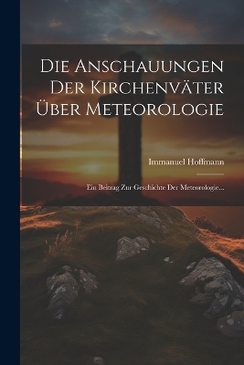 Die Anschauungen Der Kirchenv&auml;ter &Uuml;ber Meteorologie - Immanuel Hoffmann