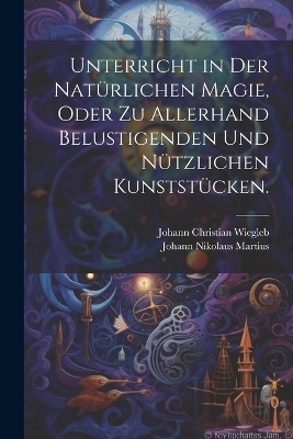 Unterricht in der nat&uuml;rlichen Magie, oder zu allerhand belustigenden und n&uuml;tzlichen Kunstst&uuml;cken. - Johann Nikolaus Martius