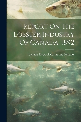 Report On The Lobster Industry Of Canada. 1892 - 