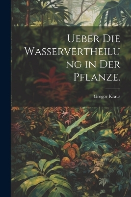 Ueber die Wasservertheilung in der Pflanze. - Gregor Kraus